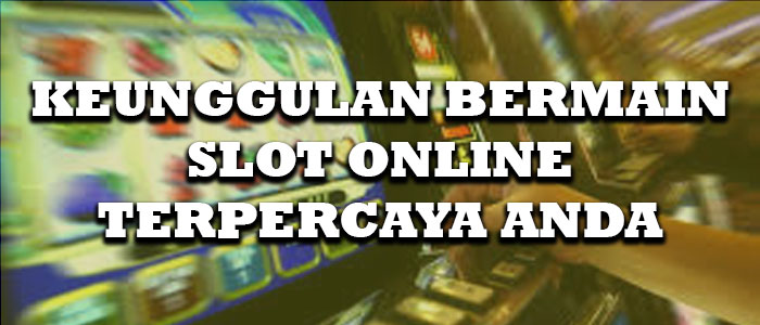 Keuntungan Bermain Di Situs judi Slot Online Terpercaya